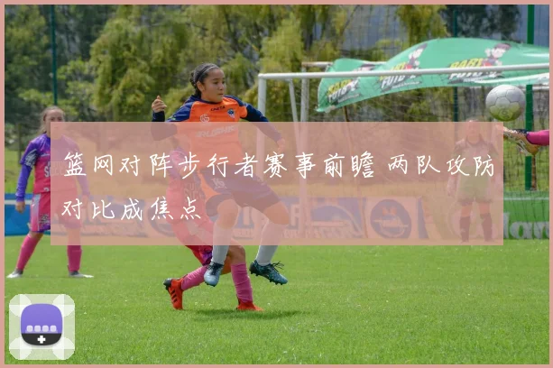 篮网对阵步行者赛事前瞻 两队攻防对比成焦点