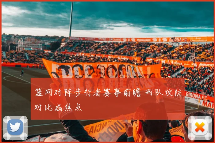 篮网对阵步行者赛事前瞻 两队攻防对比成焦点