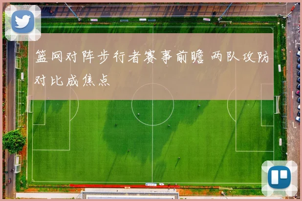 篮网对阵步行者赛事前瞻 两队攻防对比成焦点