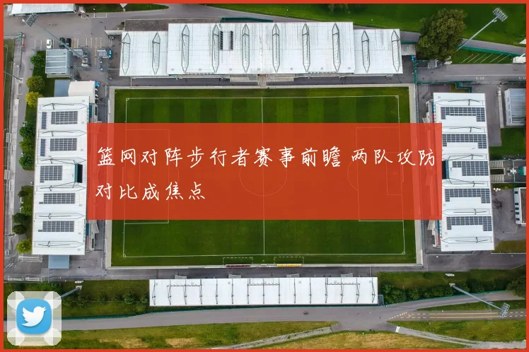 篮网对阵步行者赛事前瞻 两队攻防对比成焦点