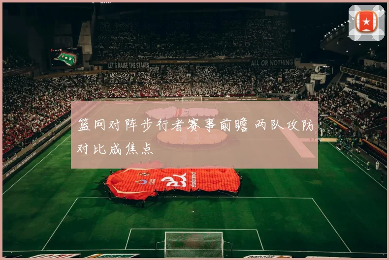 篮网对阵步行者赛事前瞻 两队攻防对比成焦点