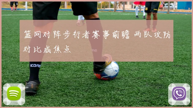 篮网对阵步行者赛事前瞻 两队攻防对比成焦点