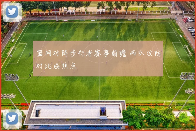 篮网对阵步行者赛事前瞻 两队攻防对比成焦点