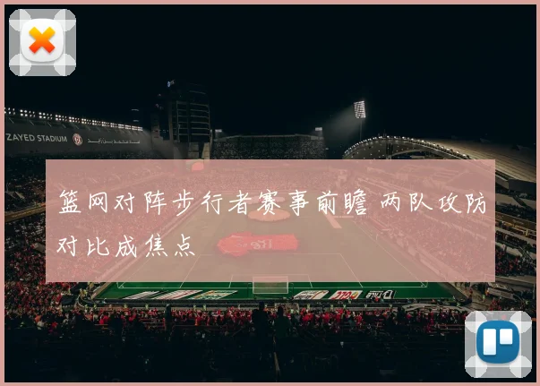 篮网对阵步行者赛事前瞻 两队攻防对比成焦点