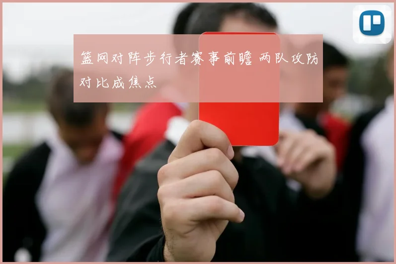 篮网对阵步行者赛事前瞻 两队攻防对比成焦点