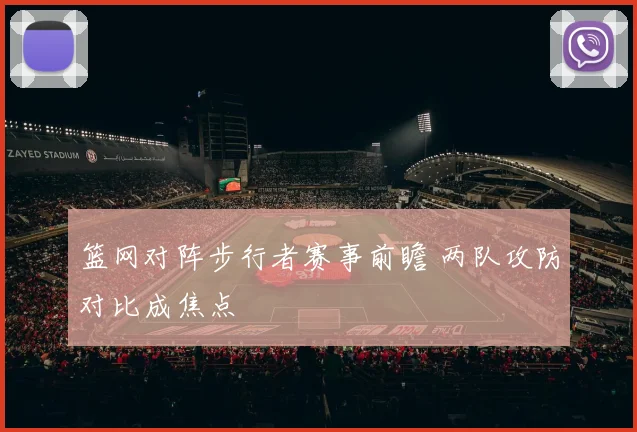篮网对阵步行者赛事前瞻 两队攻防对比成焦点