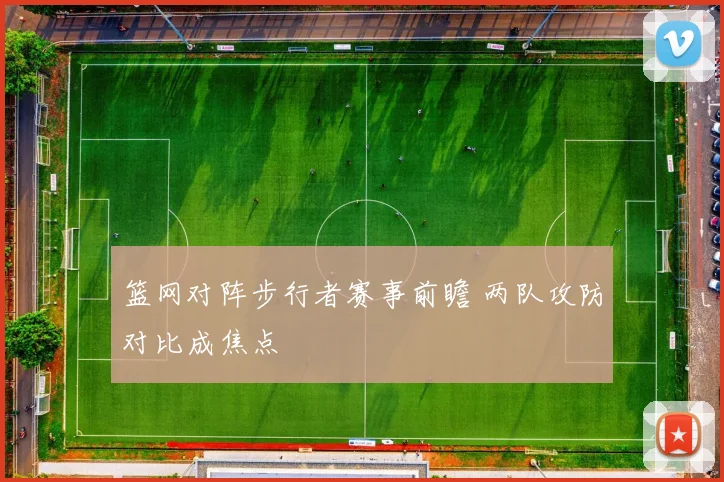 篮网对阵步行者赛事前瞻 两队攻防对比成焦点