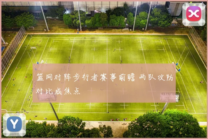 篮网对阵步行者赛事前瞻 两队攻防对比成焦点