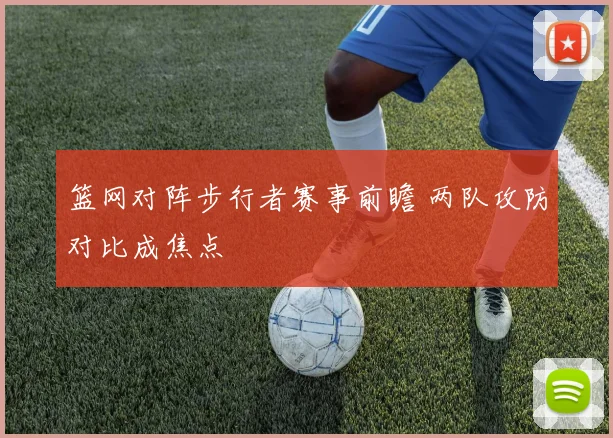 篮网对阵步行者赛事前瞻 两队攻防对比成焦点