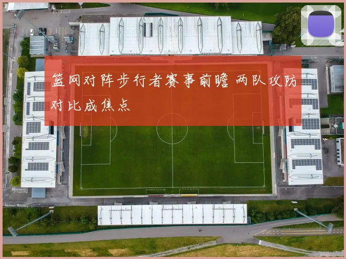 篮网对阵步行者赛事前瞻 两队攻防对比成焦点