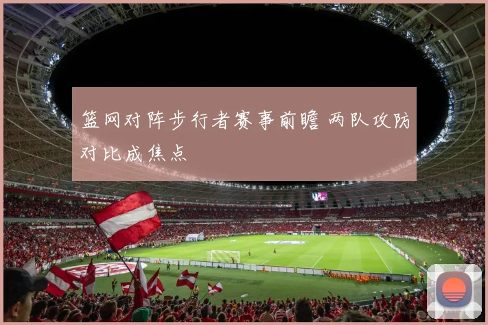 篮网对阵步行者赛事前瞻 两队攻防对比成焦点