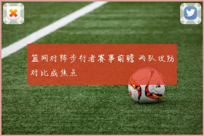 篮网对阵步行者赛事前瞻 两队攻防对比成焦点