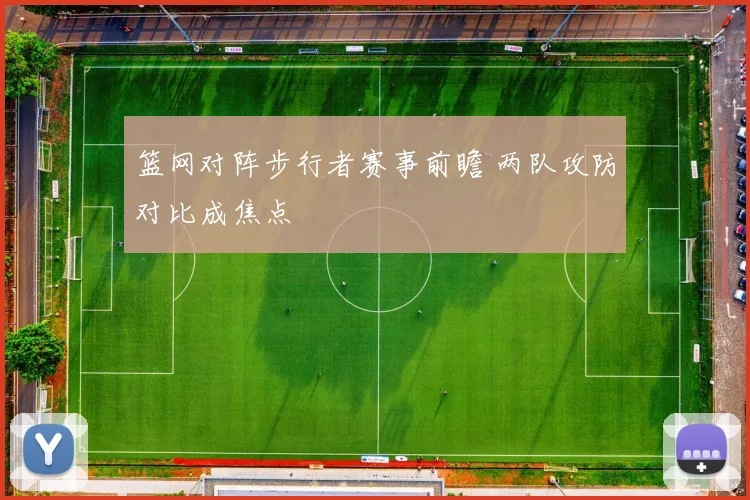 篮网对阵步行者赛事前瞻 两队攻防对比成焦点