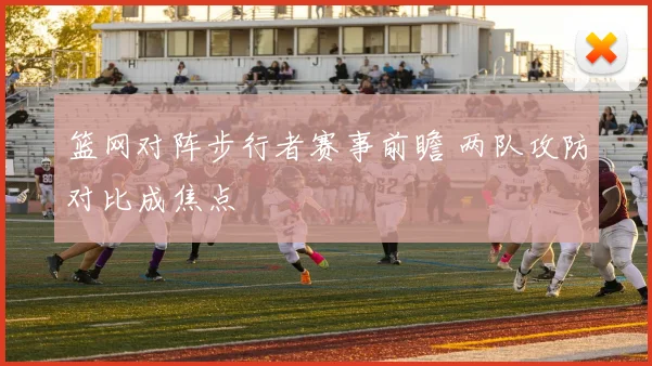 篮网对阵步行者赛事前瞻 两队攻防对比成焦点
