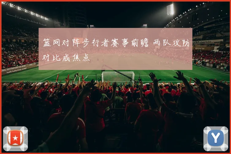 篮网对阵步行者赛事前瞻 两队攻防对比成焦点