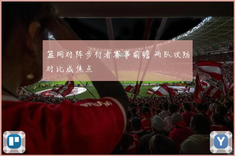 篮网对阵步行者赛事前瞻 两队攻防对比成焦点
