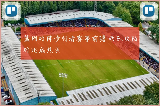 篮网对阵步行者赛事前瞻 两队攻防对比成焦点