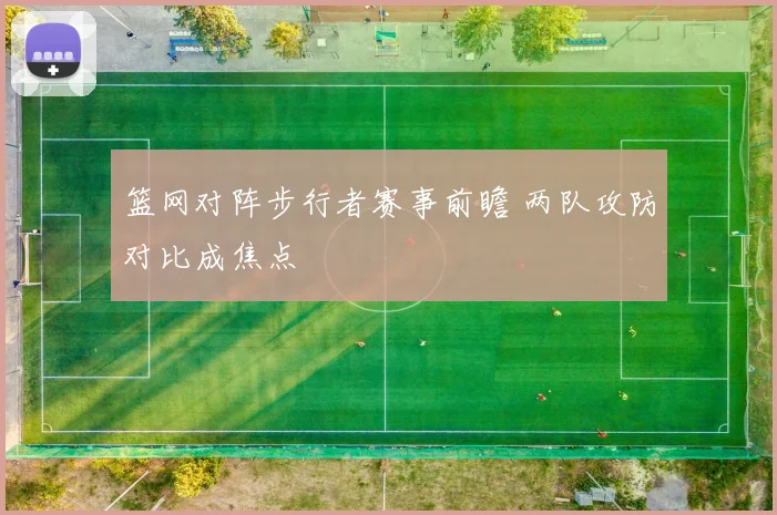 篮网对阵步行者赛事前瞻 两队攻防对比成焦点