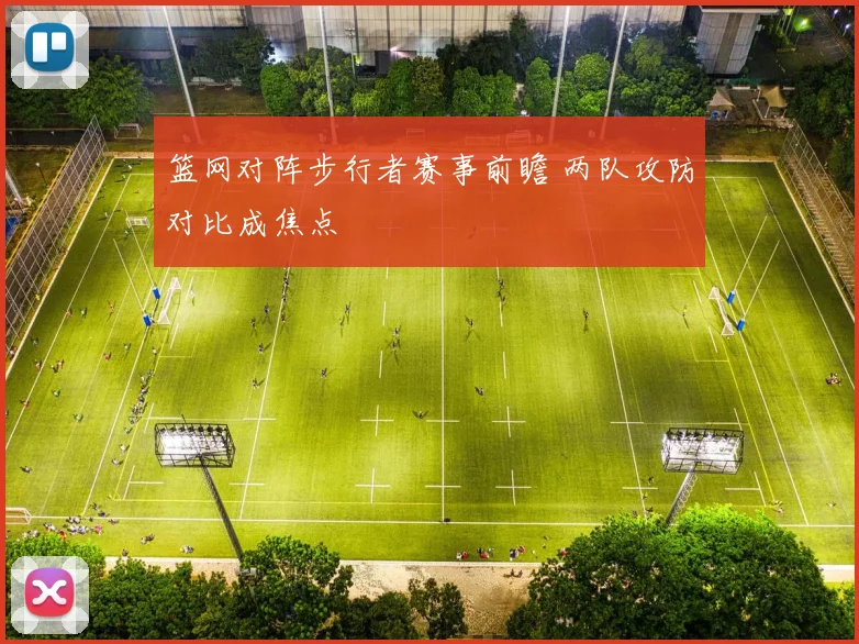 篮网对阵步行者赛事前瞻 两队攻防对比成焦点