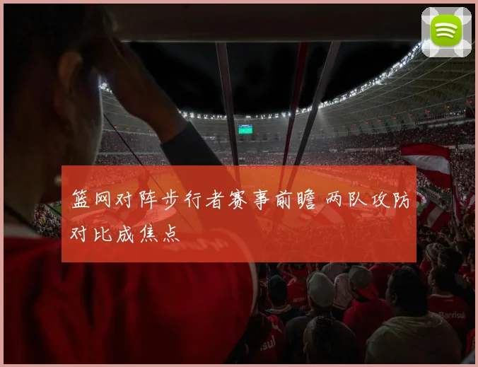 篮网对阵步行者赛事前瞻 两队攻防对比成焦点