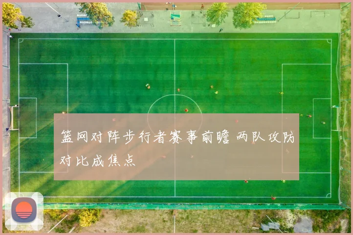 篮网对阵步行者赛事前瞻 两队攻防对比成焦点