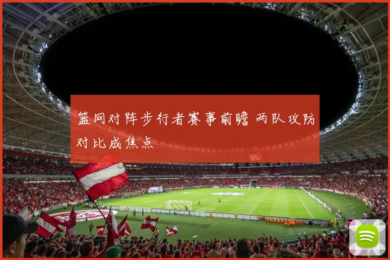 篮网对阵步行者赛事前瞻 两队攻防对比成焦点