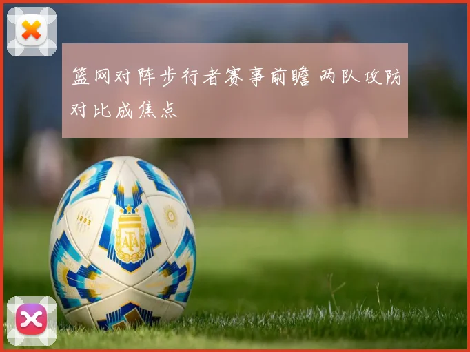 篮网对阵步行者赛事前瞻 两队攻防对比成焦点