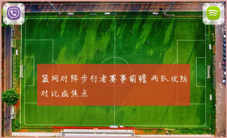 篮网对阵步行者赛事前瞻 两队攻防对比成焦点