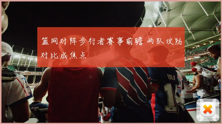 篮网对阵步行者赛事前瞻 两队攻防对比成焦点