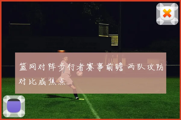 篮网对阵步行者赛事前瞻 两队攻防对比成焦点