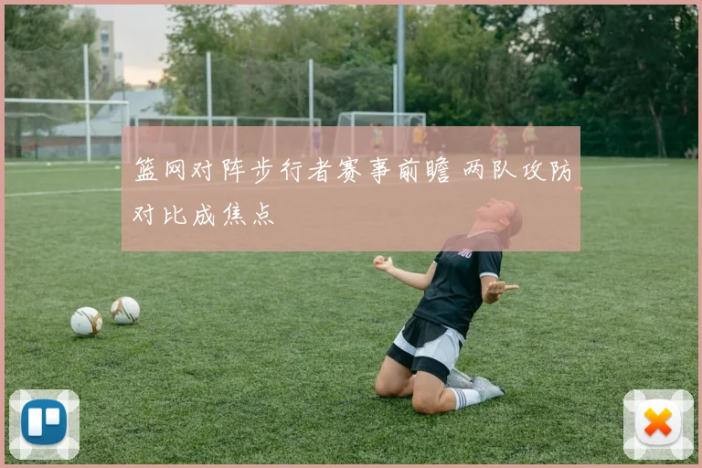 篮网对阵步行者赛事前瞻 两队攻防对比成焦点