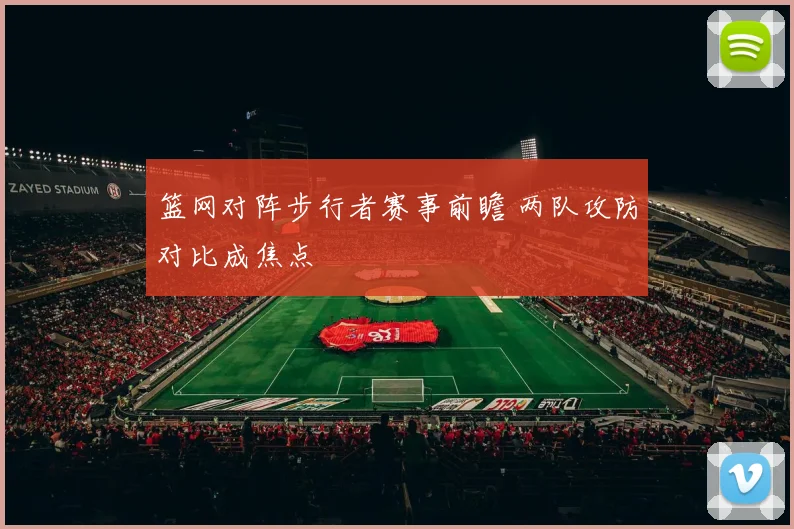 篮网对阵步行者赛事前瞻 两队攻防对比成焦点