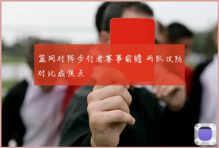 篮网对阵步行者赛事前瞻 两队攻防对比成焦点
