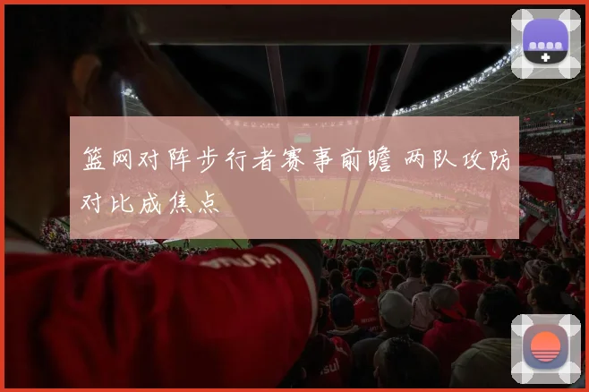 篮网对阵步行者赛事前瞻 两队攻防对比成焦点