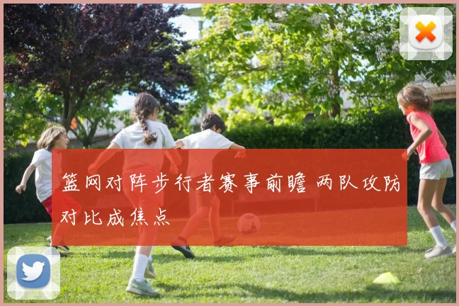 篮网对阵步行者赛事前瞻 两队攻防对比成焦点