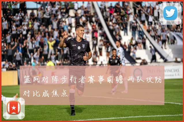 篮网对阵步行者赛事前瞻 两队攻防对比成焦点