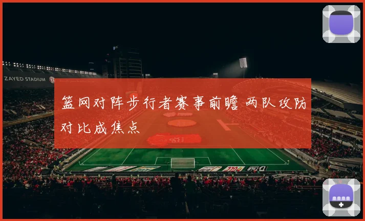 篮网对阵步行者赛事前瞻 两队攻防对比成焦点