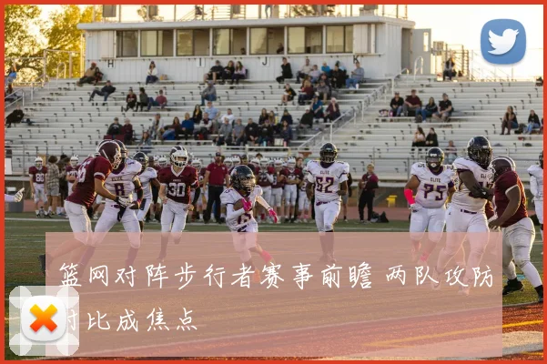 篮网对阵步行者赛事前瞻 两队攻防对比成焦点