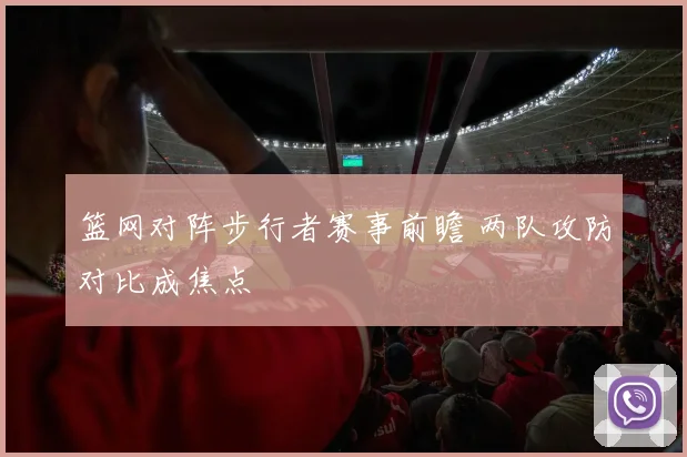 篮网对阵步行者赛事前瞻 两队攻防对比成焦点