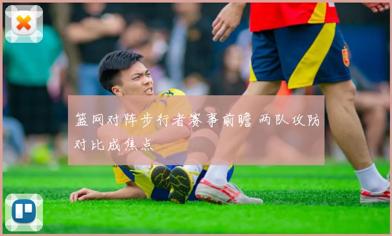 篮网对阵步行者赛事前瞻 两队攻防对比成焦点