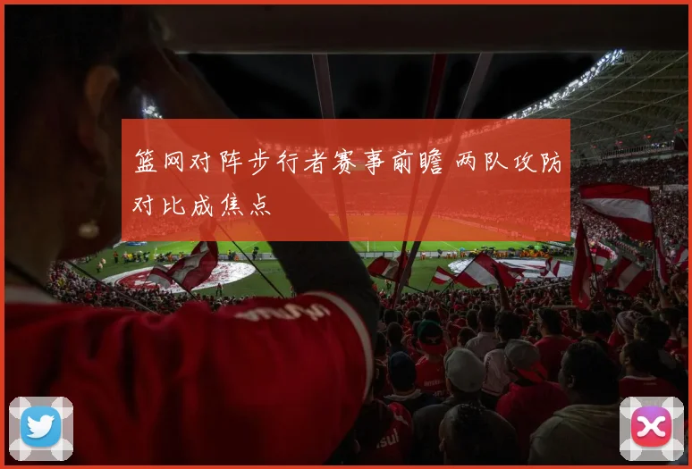 篮网对阵步行者赛事前瞻 两队攻防对比成焦点
