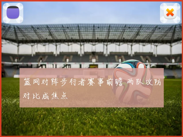 篮网对阵步行者赛事前瞻 两队攻防对比成焦点