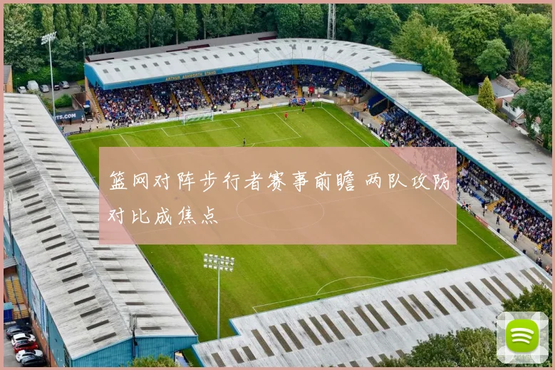 篮网对阵步行者赛事前瞻 两队攻防对比成焦点