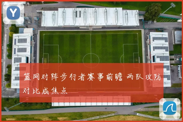 篮网对阵步行者赛事前瞻 两队攻防对比成焦点