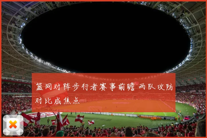 篮网对阵步行者赛事前瞻 两队攻防对比成焦点