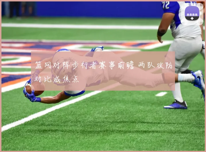 篮网对阵步行者赛事前瞻 两队攻防对比成焦点