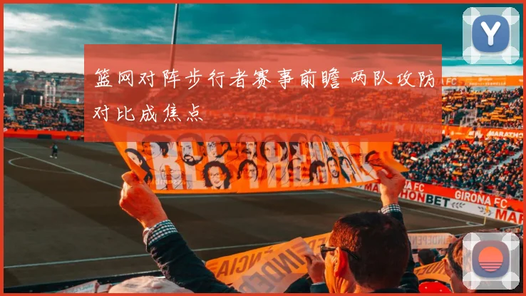篮网对阵步行者赛事前瞻 两队攻防对比成焦点