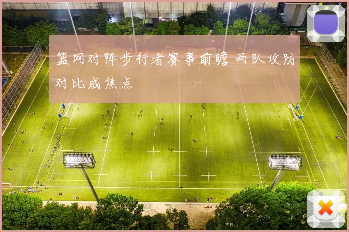 篮网对阵步行者赛事前瞻 两队攻防对比成焦点