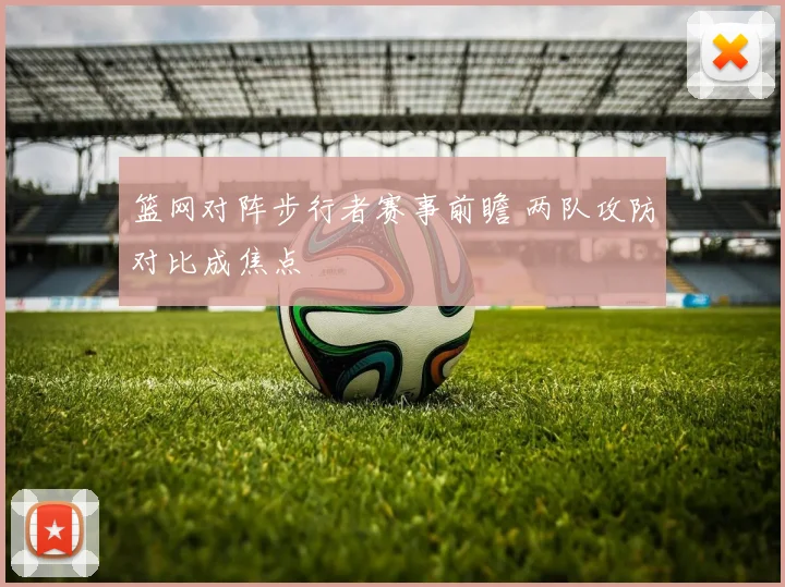 篮网对阵步行者赛事前瞻 两队攻防对比成焦点