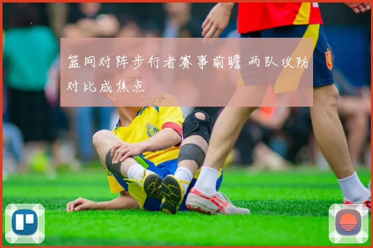 篮网对阵步行者赛事前瞻 两队攻防对比成焦点